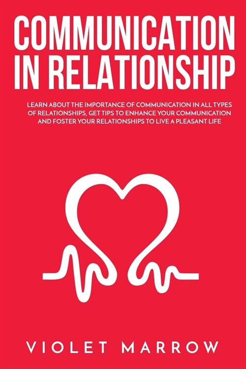 Communication in Relationship: Learn About the Importance of Communication in All Types of Relationships, Get Tips to Enhance Your Communication and (Paperback)