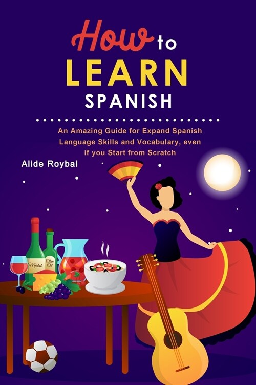 How to Learn Spanish: An Amazing Guide for Expand Spanish Language Skills and Vocabulary, even if you Start from Scratch (Paperback)