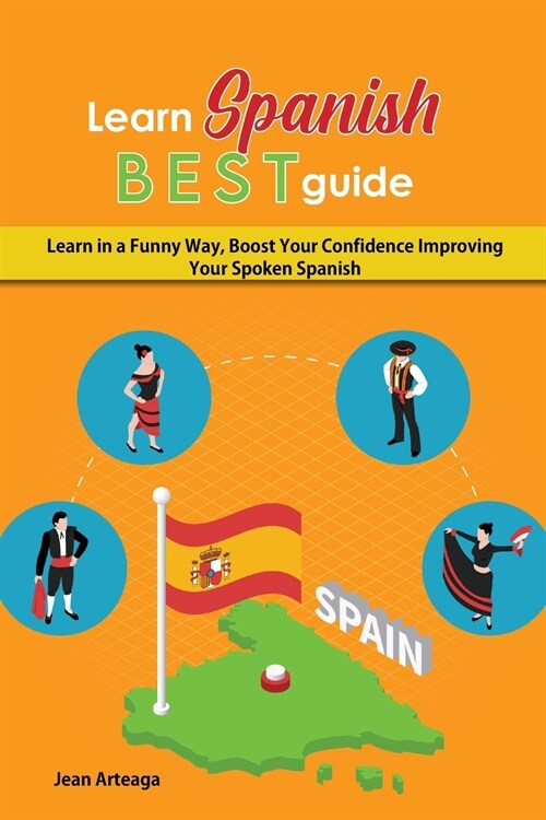 Learn Spanish Best Guide: Learn in a Funny Way, Boost Your Confidence Improving Your Spoken Spanish (Paperback)