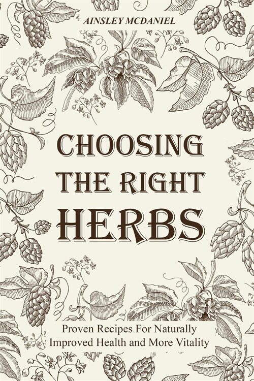 Choosing the Right Herbs: Proven Recipes For Naturally Improved Health and More Vitality (Paperback)