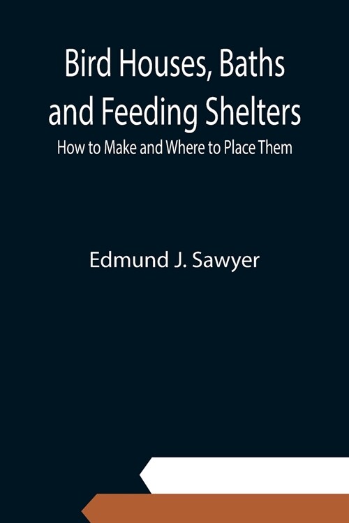 Bird Houses, Baths and Feeding Shelters: How to Make and Where to Place Them (Paperback)