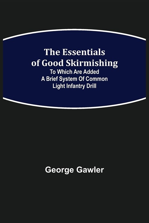 The Essentials of Good Skirmishing; To which are added a brief system of common light infantry drill (Paperback)