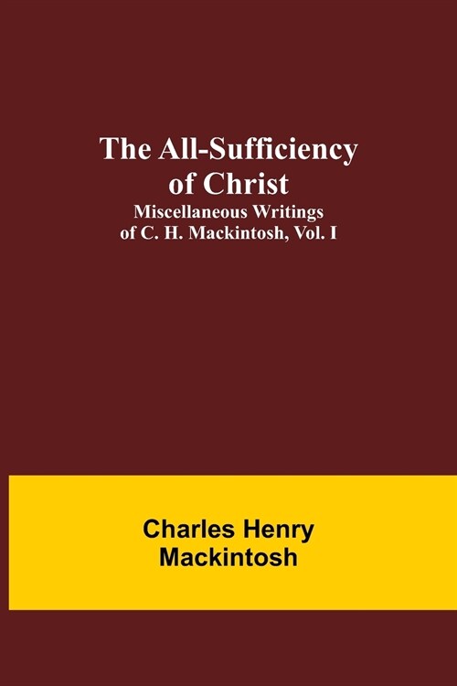 The All-Sufficiency of Christ. Miscellaneous Writings of C. H. Mackintosh, vol. I (Paperback)