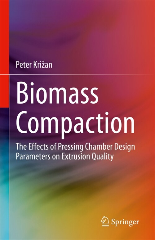 Biomass Compaction: The Effects of Pressing Chamber Design Parameters on Extrusion Quality (Hardcover)