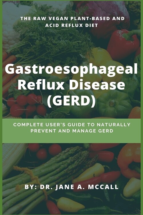 Gastroesophageal Reflux Disease (GERD): Complete Users Guide to Naturally Prevent and Manage GERD ( The Raw Vegan Plant-Based and Acid Reflux Diet) (Paperback)
