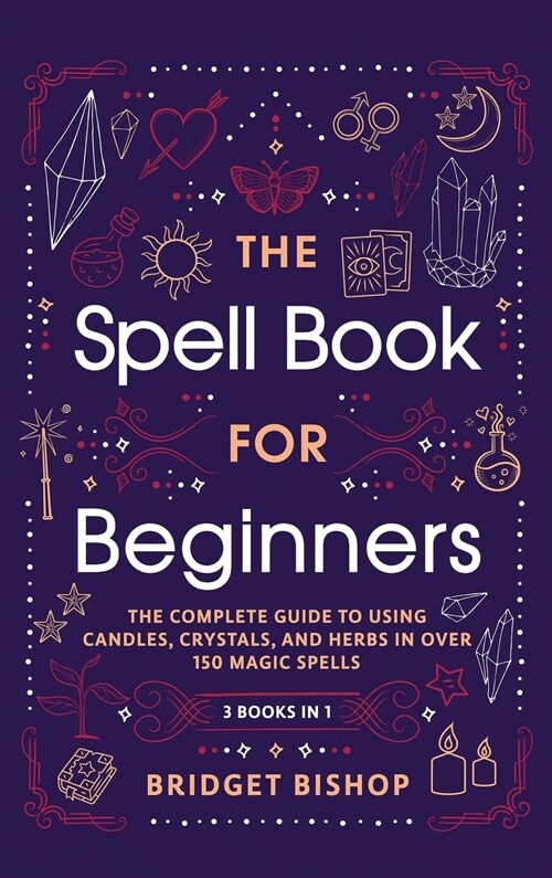 The Spell Book For Beginners: The Complete Guide to Using Candles, Crystals, and Herbs in Over 150 Magic Spells: The Complete Guide to Using Candles (Hardcover)