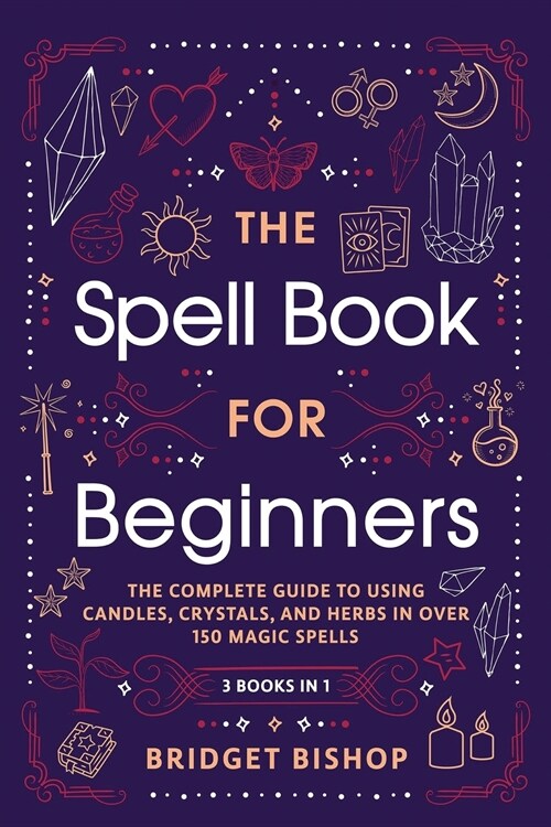 The Spell Book For Beginners: The Complete Guide to Using Candles, Crystals, and Herbs in Over 150 Magic Spells (Paperback)