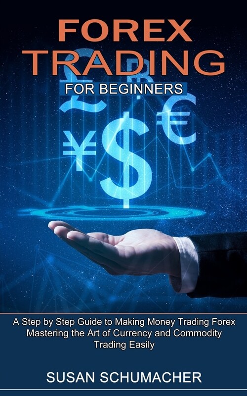 Forex Trading for Beginners: Mastering the Art of Currency and Commodity Trading Easily (A Step by Step Guide to Making Money Trading Forex) (Paperback)