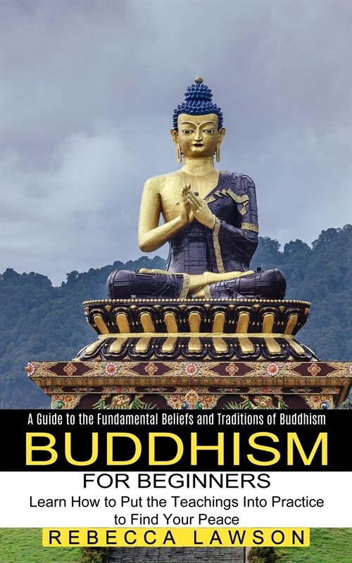 Buddhism for Beginners: Learn How to Put the Teachings Into Practice to Find Your Peace (A Guide to the Fundamental Beliefs and Traditions of (Paperback)