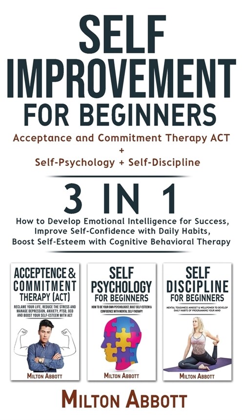 SELF-IMPROVEMENT FOR BEGINNERS - 3 in 1 (Self-Discipline+Acceptance and Commitment Therapy ACT+Self-Psychology): Boost Self-Esteem with Cognitive Beha (Hardcover)