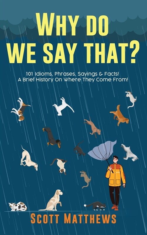 Why Do We Say That? 101 Idioms, Phrases, Sayings & Facts! A Brief History On Where They Come From! (Hardcover)