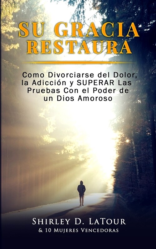 Su Gracia Restaura: Como Divorciarse del Dolor, la Adicci? y SUPERAR Las Pruebas Con el Poder de un Dios Amoroso (Paperback)