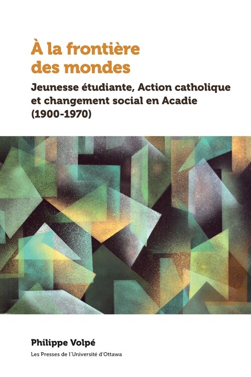 ?La Fronti?e Des Mondes: Jeunesse ?udiante, Action Catholique Et Changement Social En Acadie (1900-1970) (Paperback)