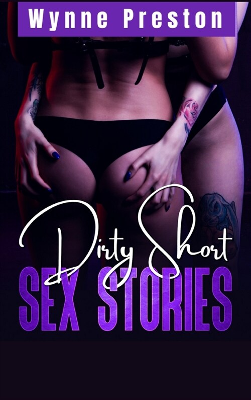 Dirty Short Sex Stories: All Your Dirty Dreams in a Single Volume! BDSM, First Time, Gangbangs, Femdom, Threesomes, MILFs, Lesbian Fantasies, O (Hardcover)