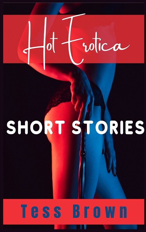 Hot Erotica Short Stories: Explicit and Forbidden Erotic Taboo Hot Sex Stories. Gangbangs, Lesbian Fantasies, Orgasmic Anal Sex, and Much More... (Hardcover)