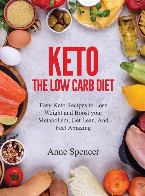 Keto The Low Carb Diet: Easy Keto Recipes to Lose Weight and Boost your Metabolism, Get Lean, And Feel Amazing (Hardcover)