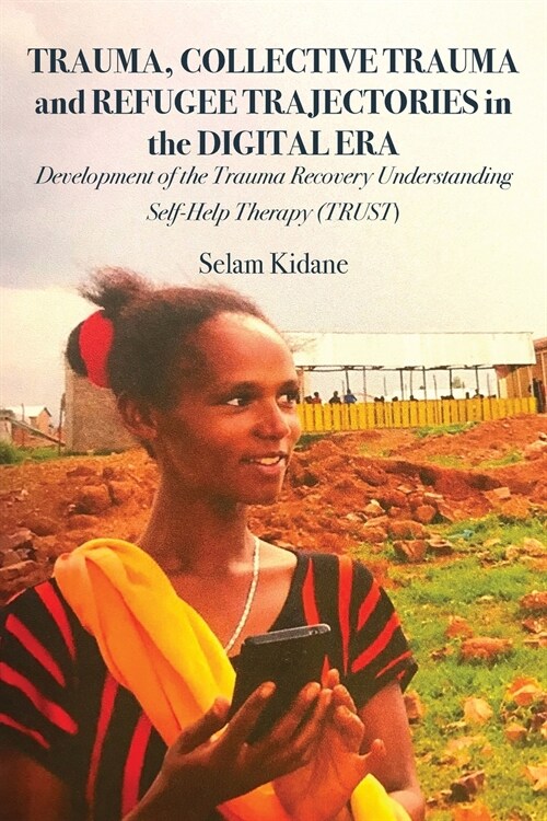 Trauma, Collective Trauma and Refugee Trajectories in the Digital Era: Development of the Trauma Recovery Understanding Self-Help Therapy (TRUST) (Paperback)