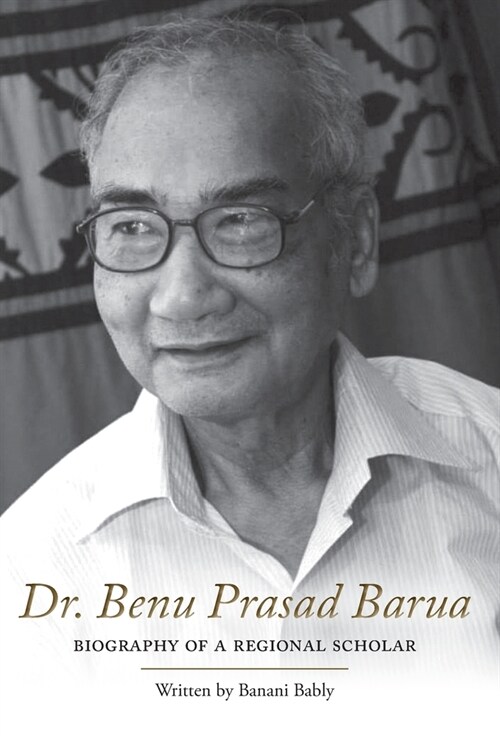 Dr. Benu Prasad Barua: Biography of A Regional Scholar (Hardcover)