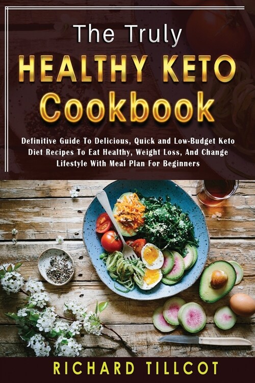 The Truly Healthy Keto Cookbook: Definitive Guide To Delicious, Quick and Low-Budget Keto Diet Recipes To Eat Healthy, Weight Loss, And Change Lifesty (Paperback)