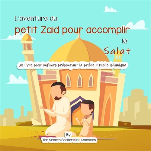 Laventure du petit Zaid pour accomplir la Salat: Un livre pour enfants pr?entant la pri?e rituelle islamique (Paperback)