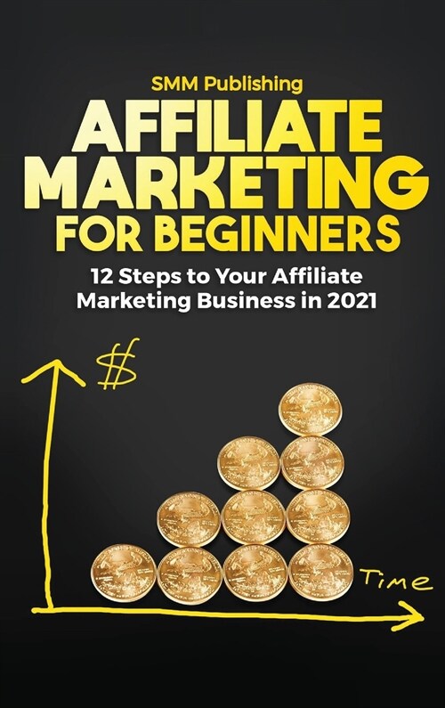 Affiliate Marketing for Beginners: 12 Steps to Your Affiliate Marketing Business In 2021 (Hardcover)