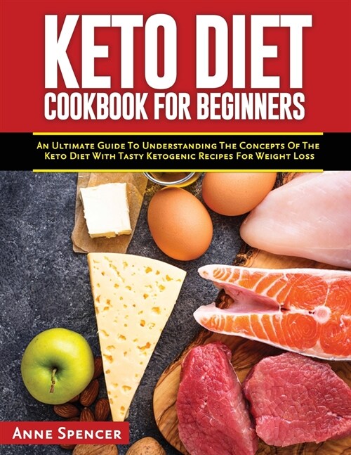 Keto Diet Cookbook for Beginners: An Ultimate Guide To Understanding The Concepts Of The Keto Diet With Tasty Ketogenic Recipes For Weight Loss (Paperback)