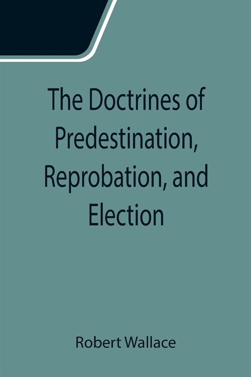 The Doctrines of Predestination, Reprobation, and Election (Paperback)