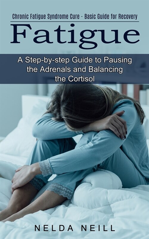 Fatigue: A Step-by-step Guide to Pausing the Adrenals and Balancing the Cortisol (Chronic Fatigue Syndrome Cure - Basic Guide f (Paperback)