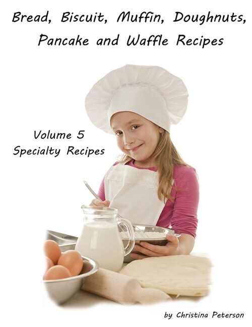 Bread, Biscuit, Muffin, Doughnuts, Pancake, and Waffle, Volume 5 Specialty Recipes: 5 Doughnut Titiles, 4 Pancake Titles, 2 Waffle, 2 Pizza. 2 Cheesec (Paperback)