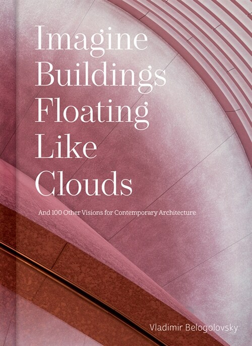 Imagine Buildings Floating Like Clouds: Thoughts and Visions on Contemporary Architecture from 101 Key Creatives (Hardcover)