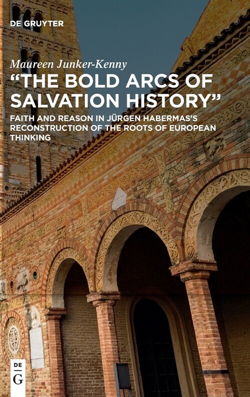 The Bold Arcs of Salvation History: Faith and Reason in J?gen Habermass Reconstruction of the Roots of European Thinking (Hardcover)