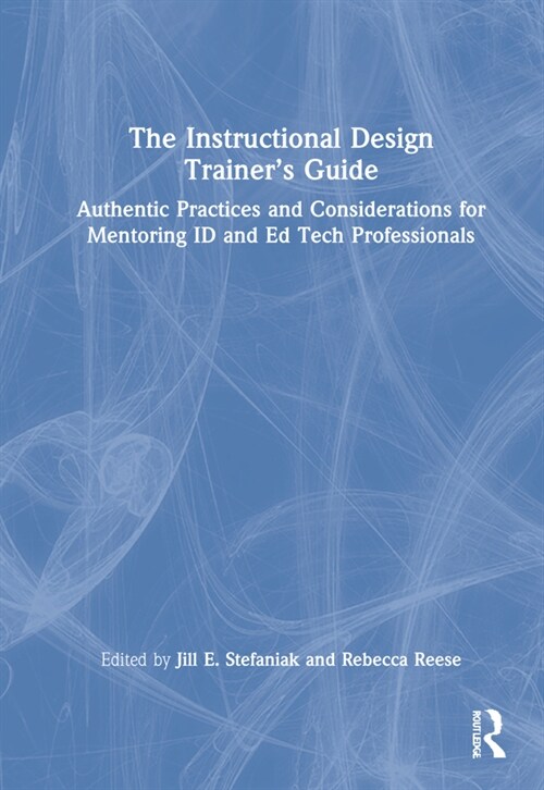 The Instructional Design Trainer’s Guide : Authentic Practices and Considerations for Mentoring ID and Ed Tech Professionals (Hardcover)