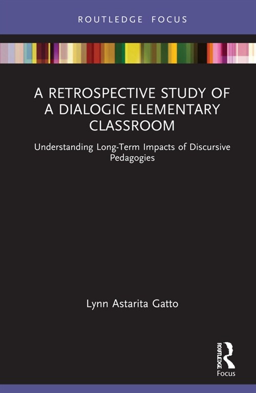 A Retrospective Study of a Dialogic Elementary Classroom : Understanding Long-Term Impacts of Discursive Pedagogies (Hardcover)