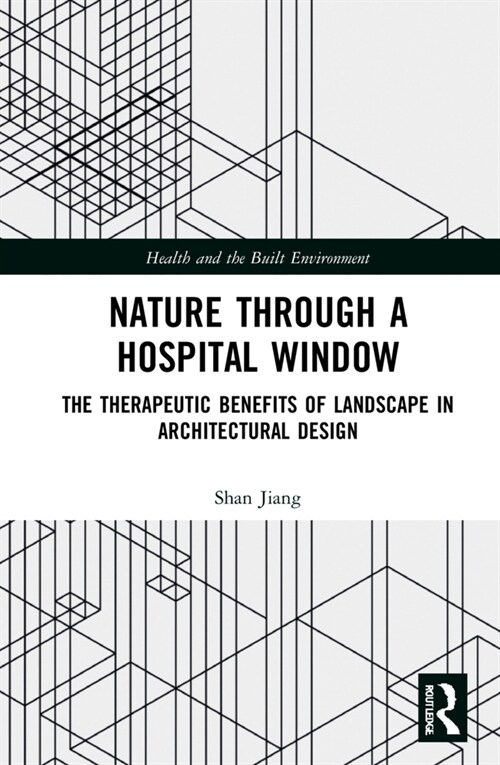 Nature through a Hospital Window : The Therapeutic Benefits of Landscape in Architectural Design (Hardcover)