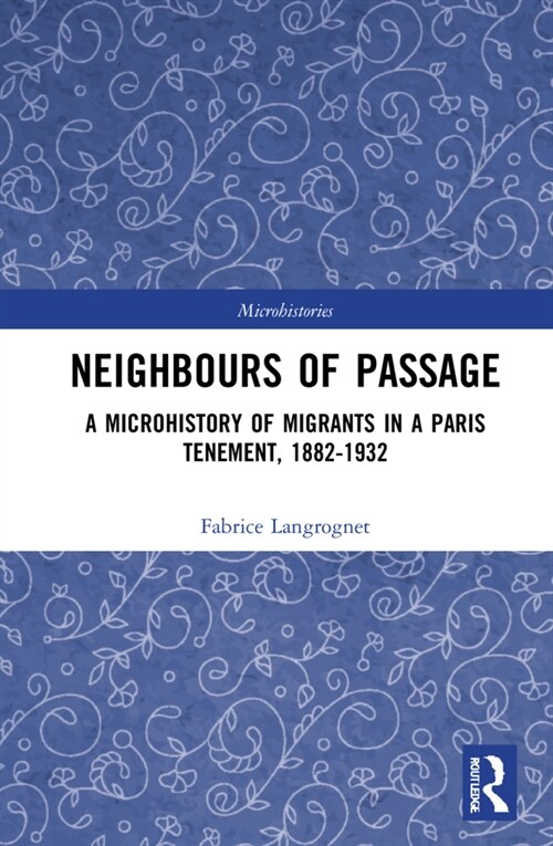 Neighbours of Passage : A Microhistory of Migrants in a Paris Tenement, 1882–1932 (Hardcover)