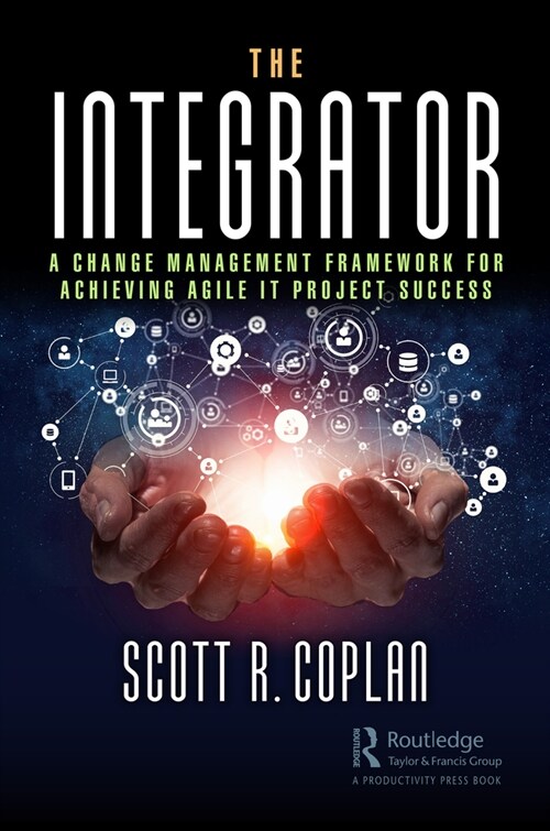The Integrator : A Change Management Framework for Achieving Agile IT Project Success (Hardcover)