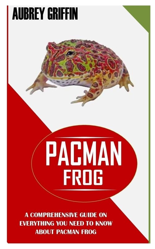 Pacman Frog: A Comprehensive Guide On Everything You Need To Know About Pacman Frog (Paperback)
