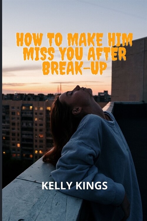 How to Make Him Miss You after Break-up: 12 Simple Steps (Paperback)