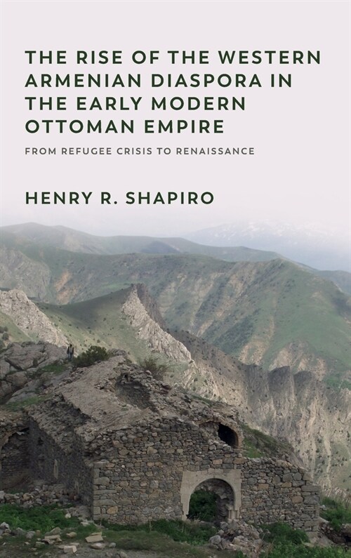 The Rise of the Western Armenian Diaspora in the Early Modern Ottoman Empire : From Refugee Crisis to Renaissance (Hardcover)