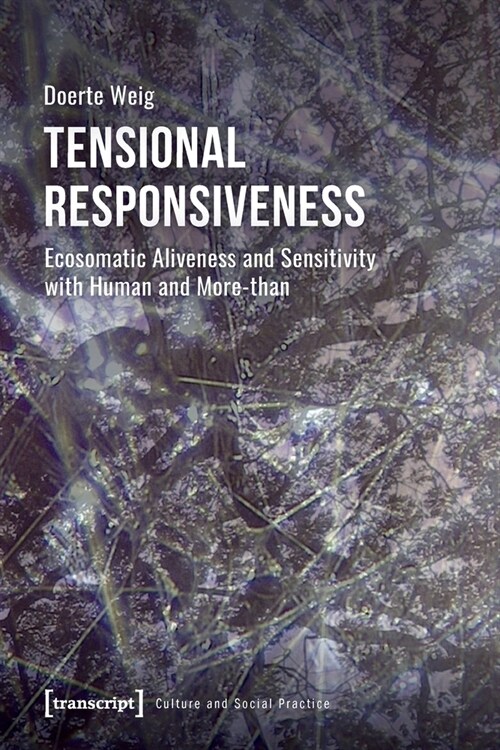 Tensional Responsiveness: Ecosomatic Aliveness and Sensitivity with Human and More-Than (Paperback)