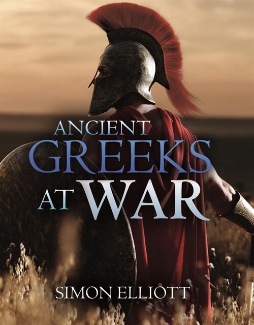 Ancient Greeks at War: Warfare in the Classical World from Agamemnon to Alexander (Hardcover)