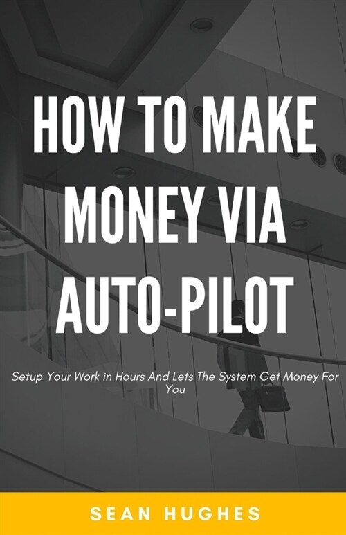 How To Make Money Via Auto-Pilot: Setup Your Work in Hours And Lets The System Get Money For You (Paperback)