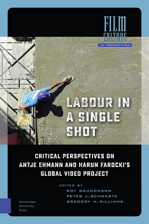 Labour in a Single Shot: Critical Perspectives on Antje Ehmann and Harun Farockis Global Video Project (Hardcover)
