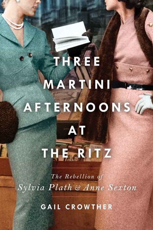 Three-Martini Afternoons at the Ritz: The Rebellion of Sylvia Plath & Anne Sexton (Paperback)