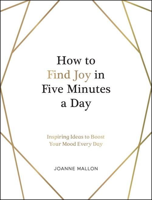 How to Find Joy in Five Minutes a Day : Inspiring Ideas to Boost Your Mood Every Day (Hardcover)