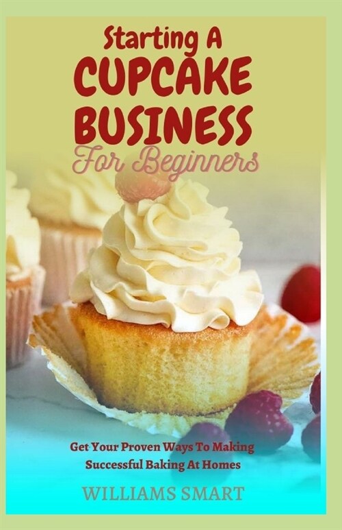 Starting a Cupcake Business for Beginners: Get Your Proven Ways To Making Successful Baking At Home (Paperback)