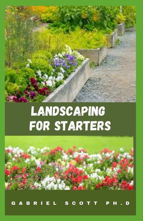 Landscaping for Starters: Easy Step-By-Step Guide And Everything You Need To Know (Paperback)