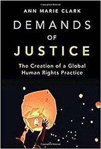 Demands of justice : the creation of a global human rights practice