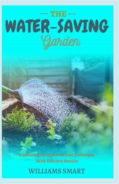 The Water-Saving Garden: Gardening Using A Low Cost Technique With Efficient Results (Paperback)