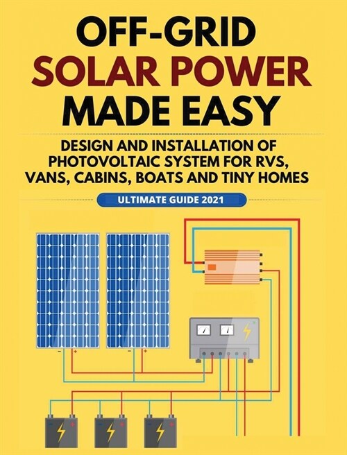 Off-Grid Solar Power Made Easy: Design and Installation of Photovoltaic system For Rvs, Vans, Cabins, Boats and Tiny Homes (Hardcover)